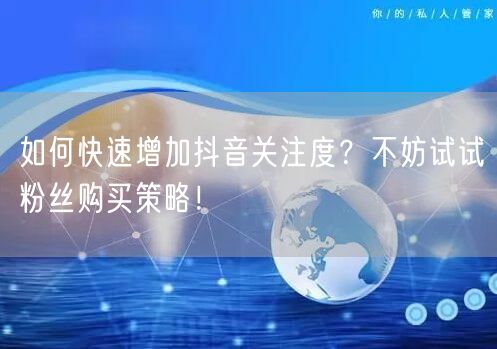 如何快速增加抖音关注度？不妨试试粉丝购买策略！