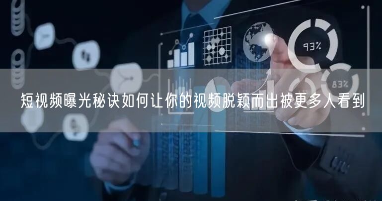 短视频曝光秘诀如何让你的视频脱颖而出被更多人看到