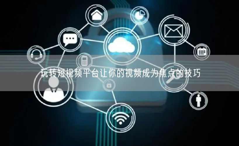 玩转短视频平台让你的视频成为焦点的技巧