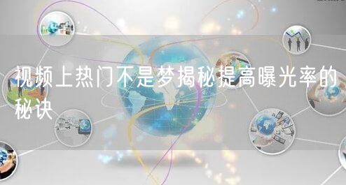 视频上热门不是梦揭秘提高曝光率的秘诀