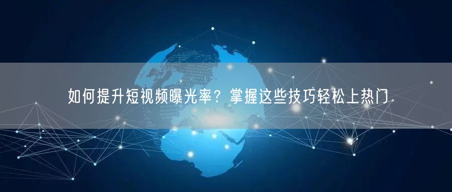 如何提升短视频曝光率？掌握这些技巧轻松上热门