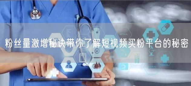 粉丝量激增秘诀带你了解短视频买粉平台的秘密
