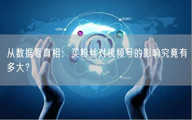 从数据看真相：买粉丝对视频号的影响究竟有多大？