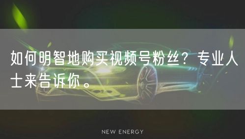 如何明智地购买视频号粉丝？专业人士来告诉你。