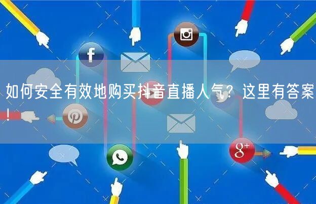 如何安全有效地购买抖音直播人气？这里有答案！