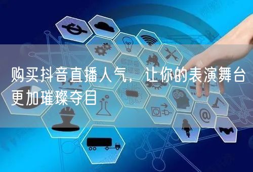 购买抖音直播人气，让你的表演舞台更加璀璨夺目