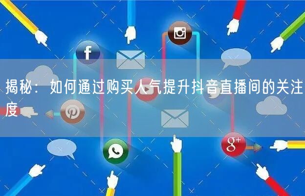 揭秘：如何通过购买人气提升抖音直播间的关注度