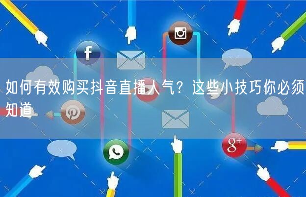 如何有效购买抖音直播人气？这些小技巧你必须知道
