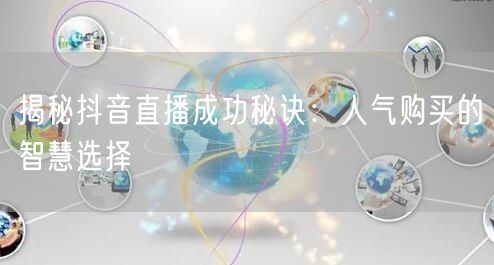 揭秘抖音直播成功秘诀：人气购买的智慧选择