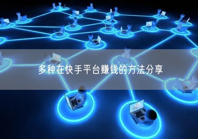 多种在快手平台赚钱的方法分享