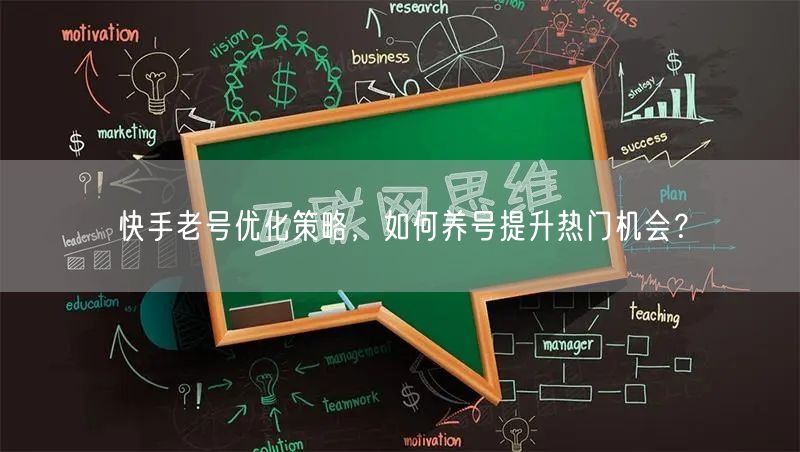 快手老号优化策略，如何养号提升热门机会？