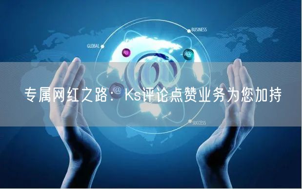 专属网红之路：Ks评论点赞业务为您加持