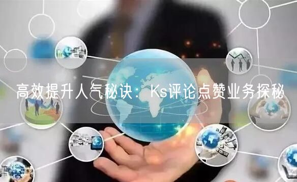 高效提升人气秘诀：Ks评论点赞业务探秘