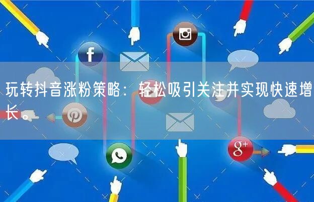 玩转抖音涨粉策略：轻松吸引关注并实现快速增长。