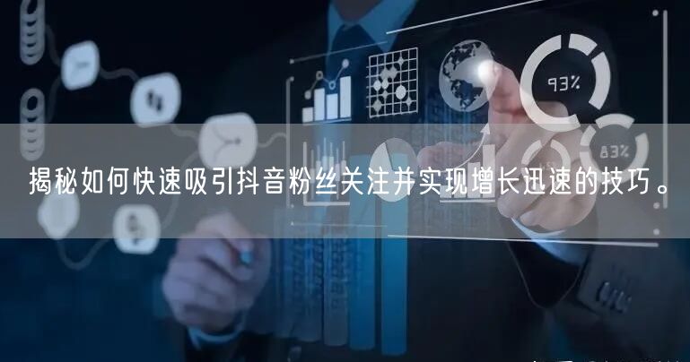 揭秘如何快速吸引抖音粉丝关注并实现增长迅速的技巧。
