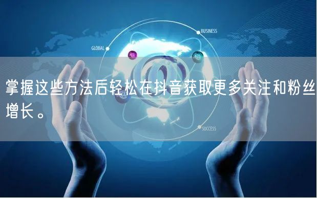 掌握这些方法后轻松在抖音获取更多关注和粉丝增长。