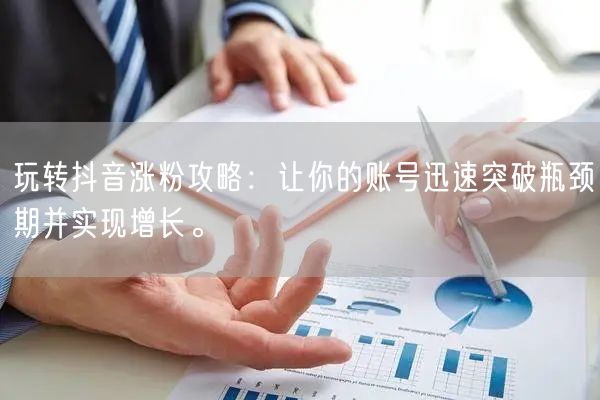 玩转抖音涨粉攻略：让你的账号迅速突破瓶颈期并实现增长。