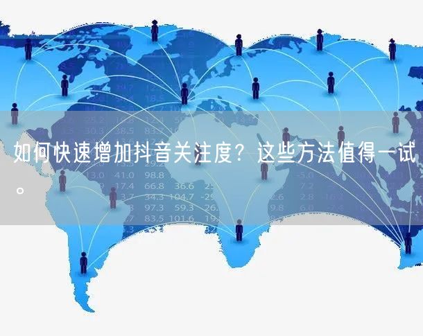 如何快速增加抖音关注度？这些方法值得一试。