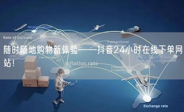 随时随地购物新体验——抖音24小时在线下单网站！
