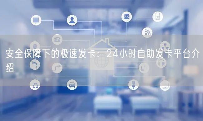 安全保障下的极速发卡：24小时自助发卡平台介绍
