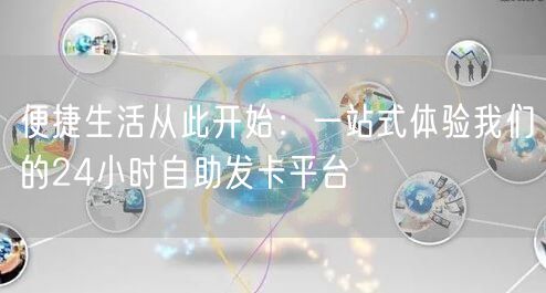便捷生活从此开始：一站式体验我们的24小时自助发卡平台