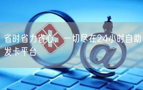省时省力省心，一切尽在24小时自助发卡平台