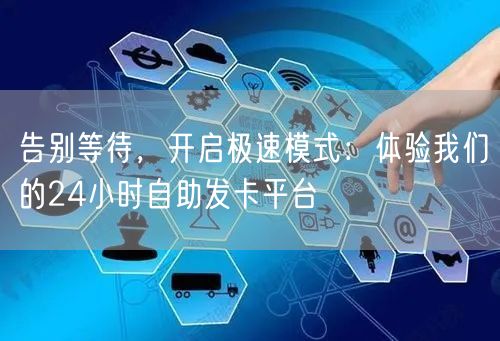 告别等待，开启极速模式：体验我们的24小时自助发卡平台