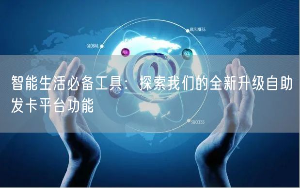 智能生活必备工具：探索我们的全新升级自助发卡平台功能