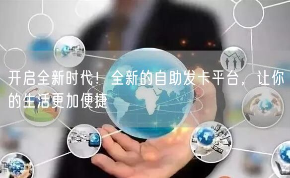 开启全新时代！全新的自助发卡平台，让你的生活更加便捷