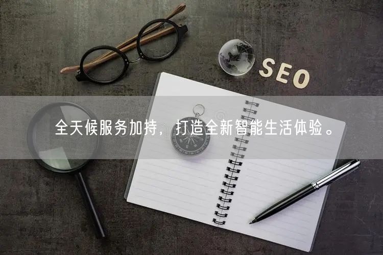 全天候服务加持，打造全新智能生活体验。