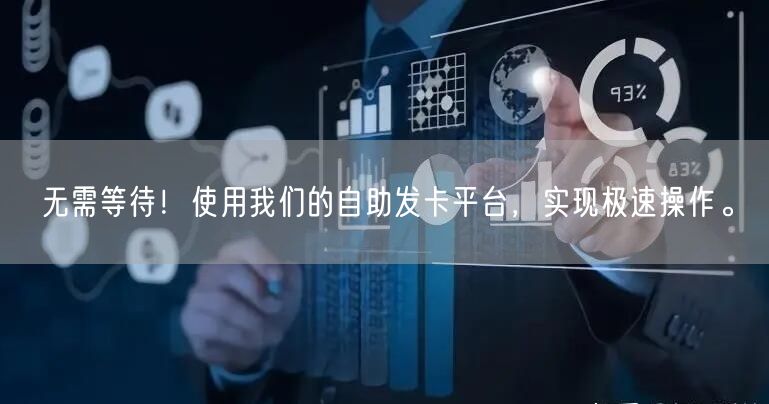 无需等待！使用我们的自助发卡平台，实现极速操作。