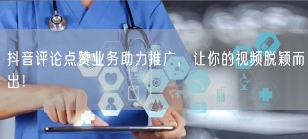 抖音评论点赞业务助力推广，让你的视频脱颖而出！