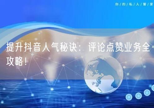 提升抖音人气秘诀：评论点赞业务全攻略！