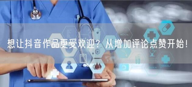 想让抖音作品更受欢迎？从增加评论点赞开始！