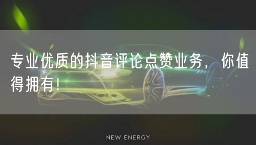 专业优质的抖音评论点赞业务，你值得拥有！