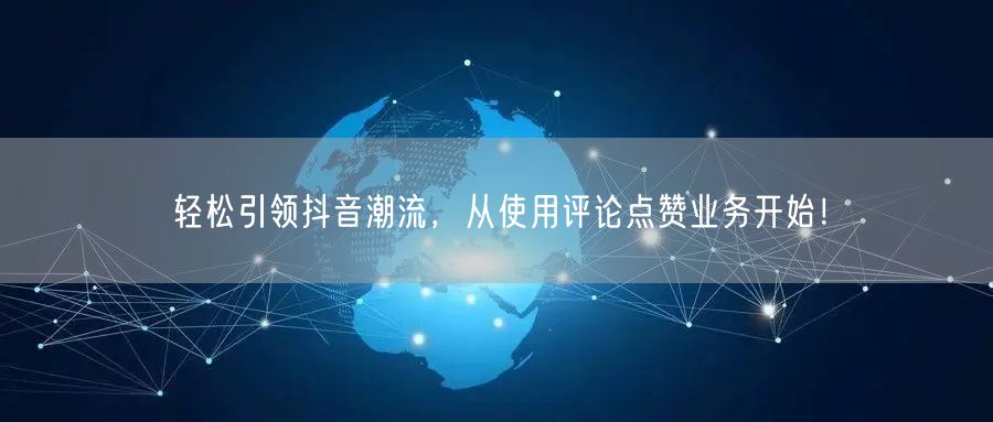轻松引领抖音潮流，从使用评论点赞业务开始！