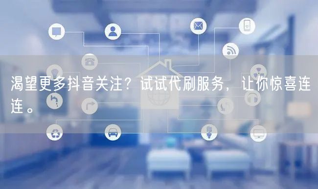 渴望更多抖音关注？试试代刷服务，让你惊喜连连。