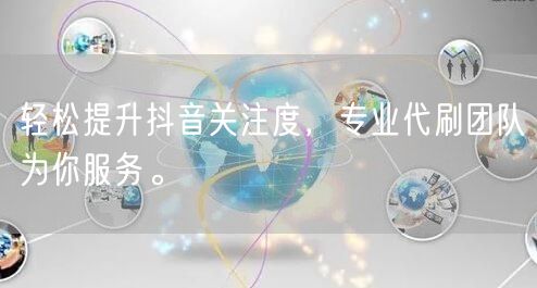轻松提升抖音关注度，专业代刷团队为你服务。