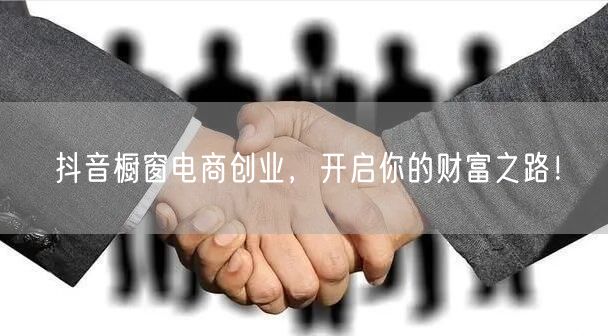 抖音橱窗电商创业，开启你的财富之路！