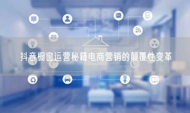 抖音橱窗运营秘籍电商营销的颠覆性变革