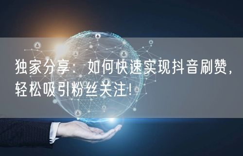 独家分享：如何快速实现抖音刷赞，轻松吸引粉丝关注！