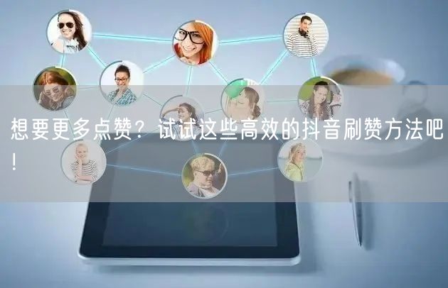 想要更多点赞？试试这些高效的抖音刷赞方法吧！