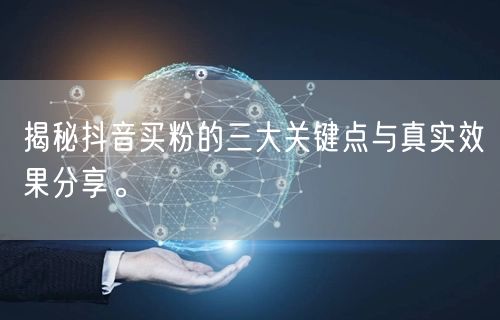 揭秘抖音买粉的三大关键点与真实效果分享。