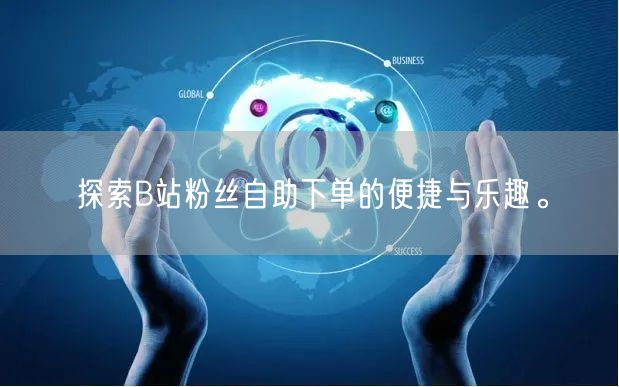 探索B站粉丝自助下单的便捷与乐趣。