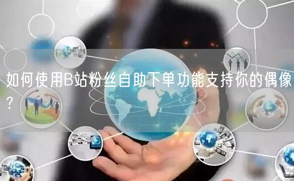 如何使用B站粉丝自助下单功能支持你的偶像？