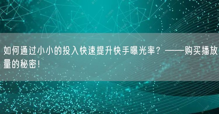 如何通过小小的投入快速提升快手曝光率？——购买播放量的秘密！