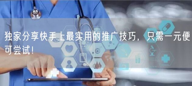独家分享快手上最实用的推广技巧，只需一元便可尝试！