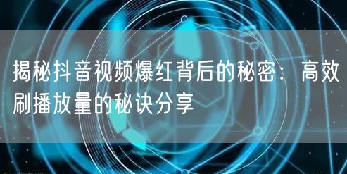 揭秘抖音视频爆红背后的秘密：高效刷播放量的秘诀分享
