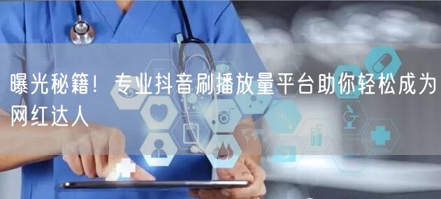 曝光秘籍！专业抖音刷播放量平台助你轻松成为网红达人