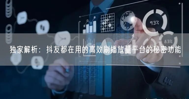 独家解析：抖友都在用的高效刷播放量平台的秘密功能